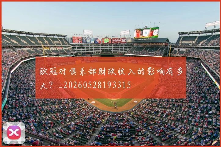 欧冠对俱乐部财政收入的影响有多大？_20260528193315