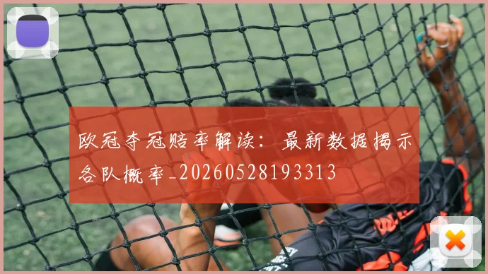 欧冠夺冠赔率解读:最新数据揭示各队概率_20260528193313