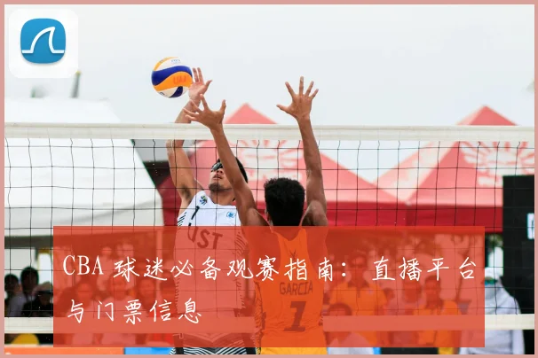 CBA 球迷必备观赛指南：直播平台与门票信息